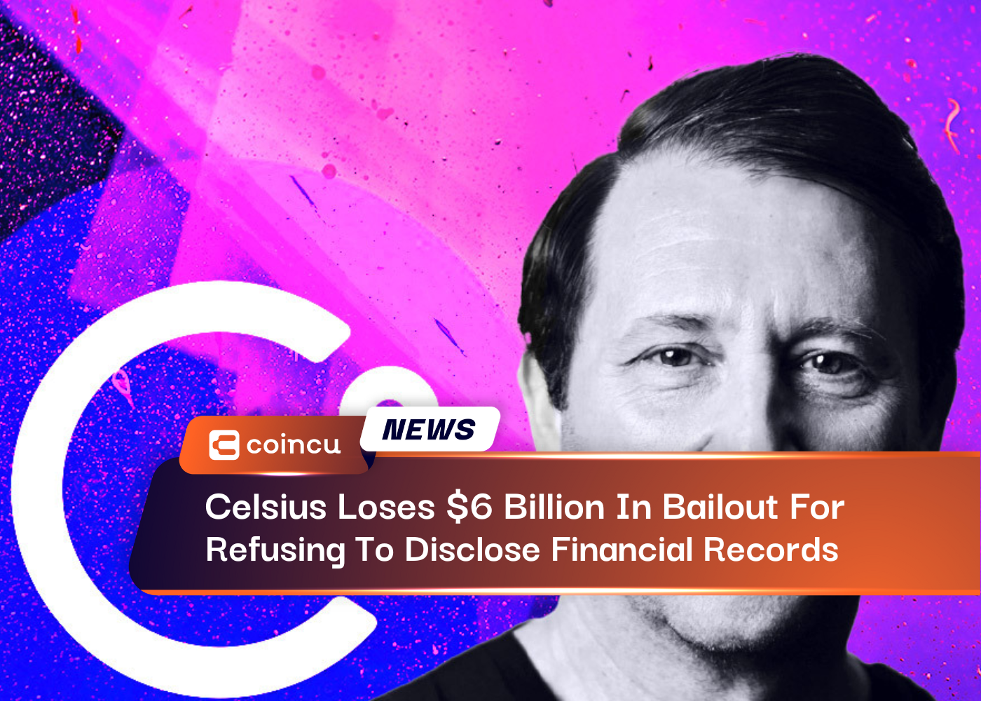 Celsius Loses $6 Billion In Bailout For Refusing To Disclose Financial Records
