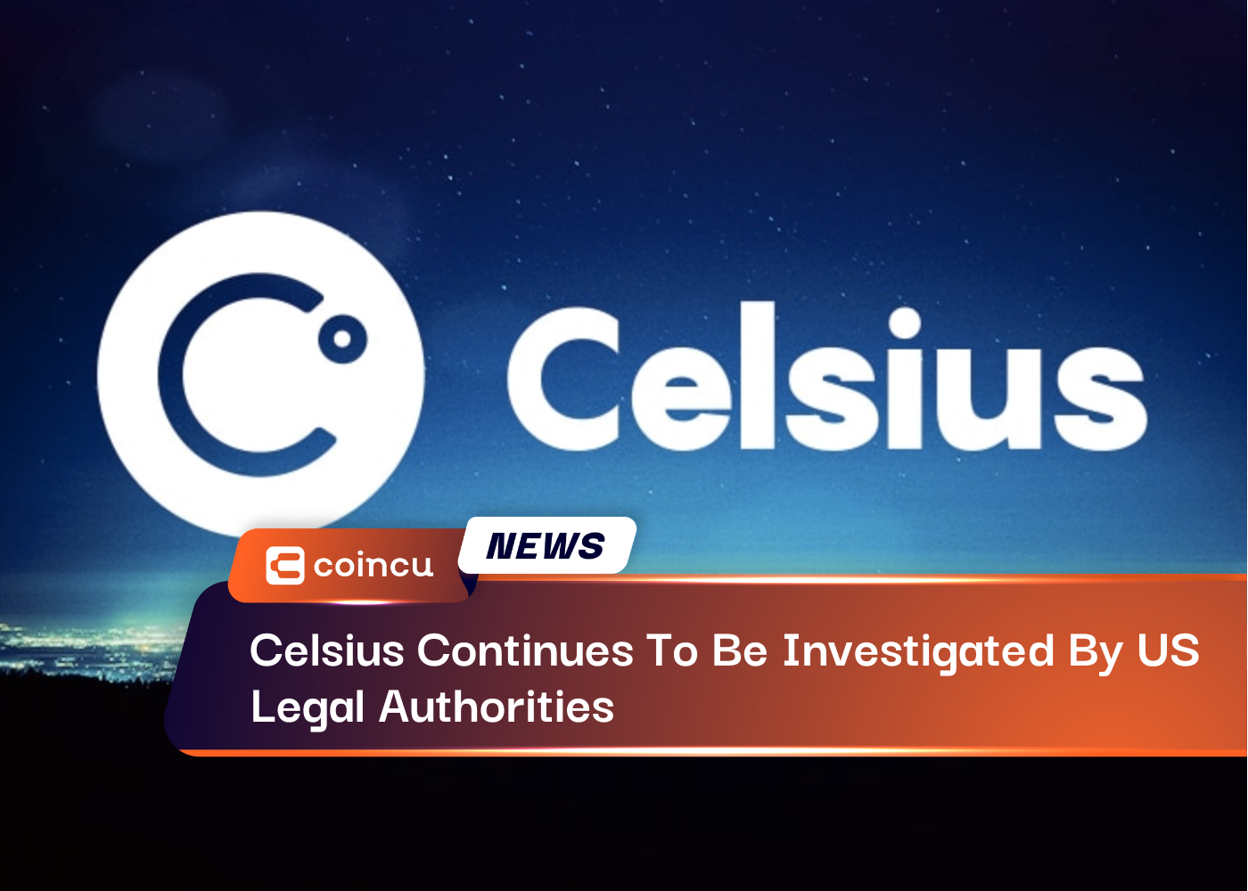Celsius Continues To Be Investigated By US Legal Authorities