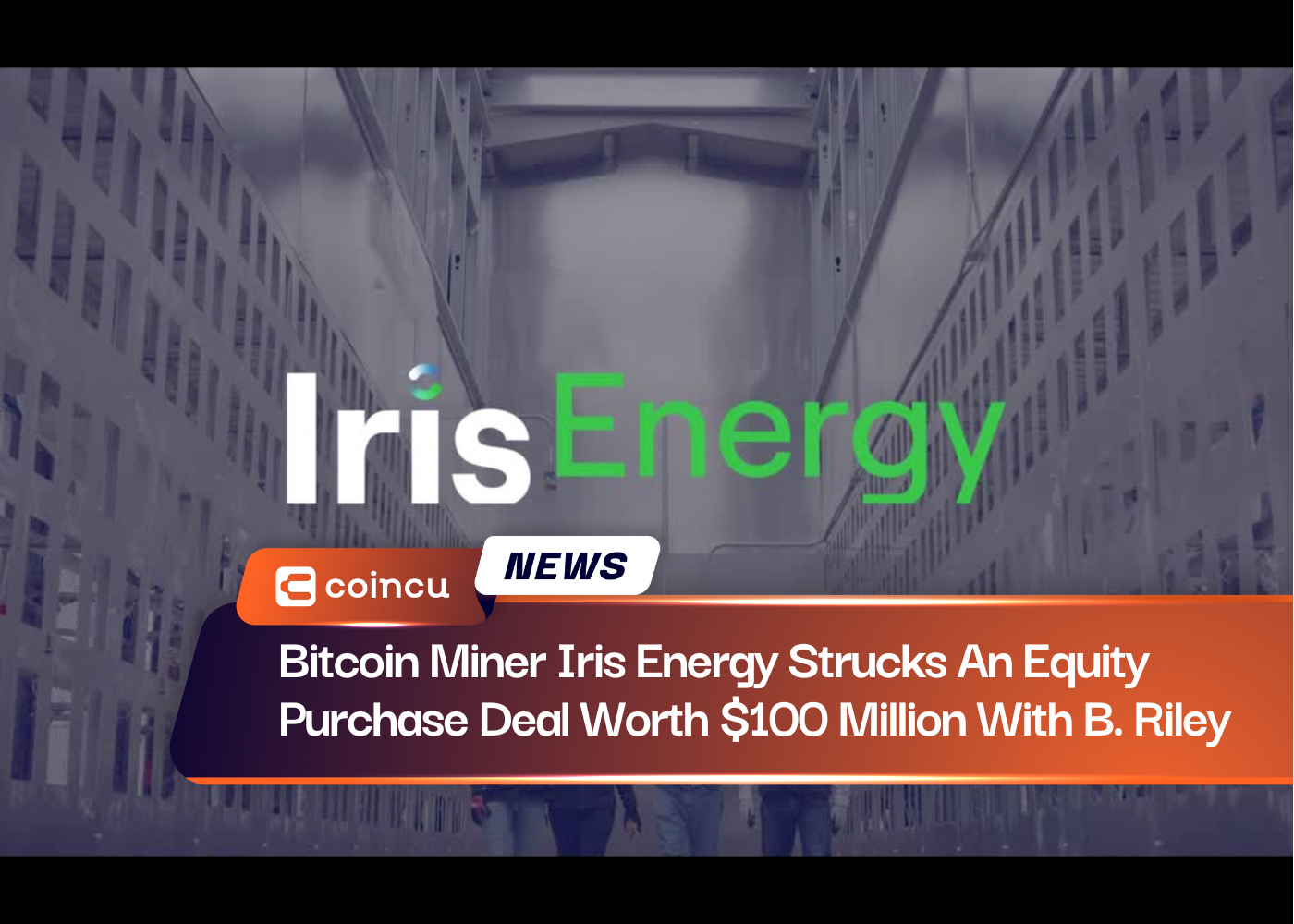 Bitcoin Miner Iris Energy Strucks An Equity Purchase Deal Worth $100 Million With B. Riley