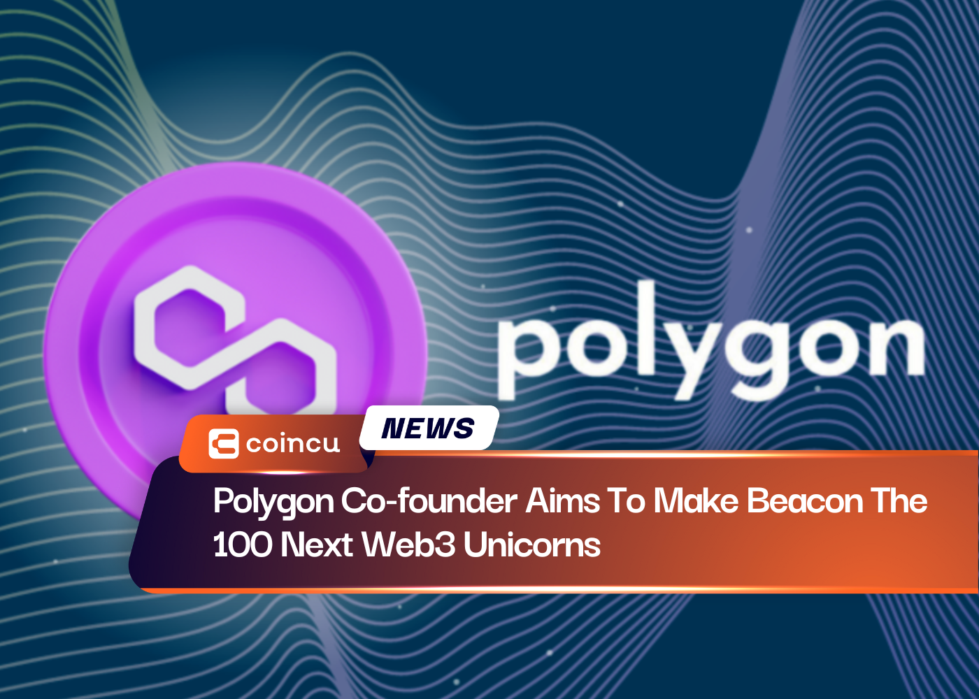 Polygon Co-founder Aims To Make Beacon The 100 Next Web3 Unicorns
