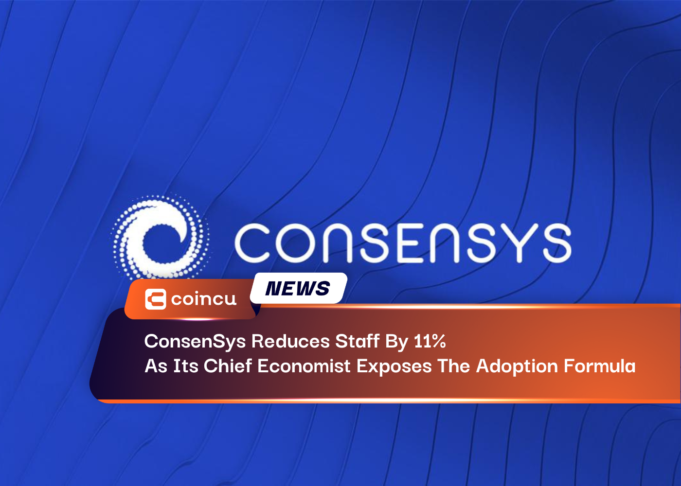 ConsenSys Reduces Staff By 11% As Its Chief Economist Exposes The Adoption Formula