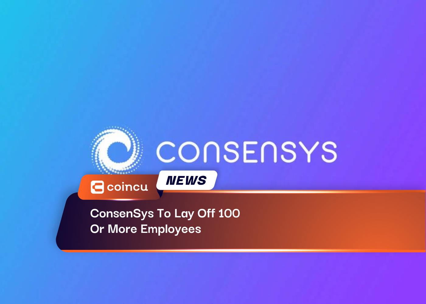 ConsenSys To Lay Off 100 Or More Employees - Jan 11,2023