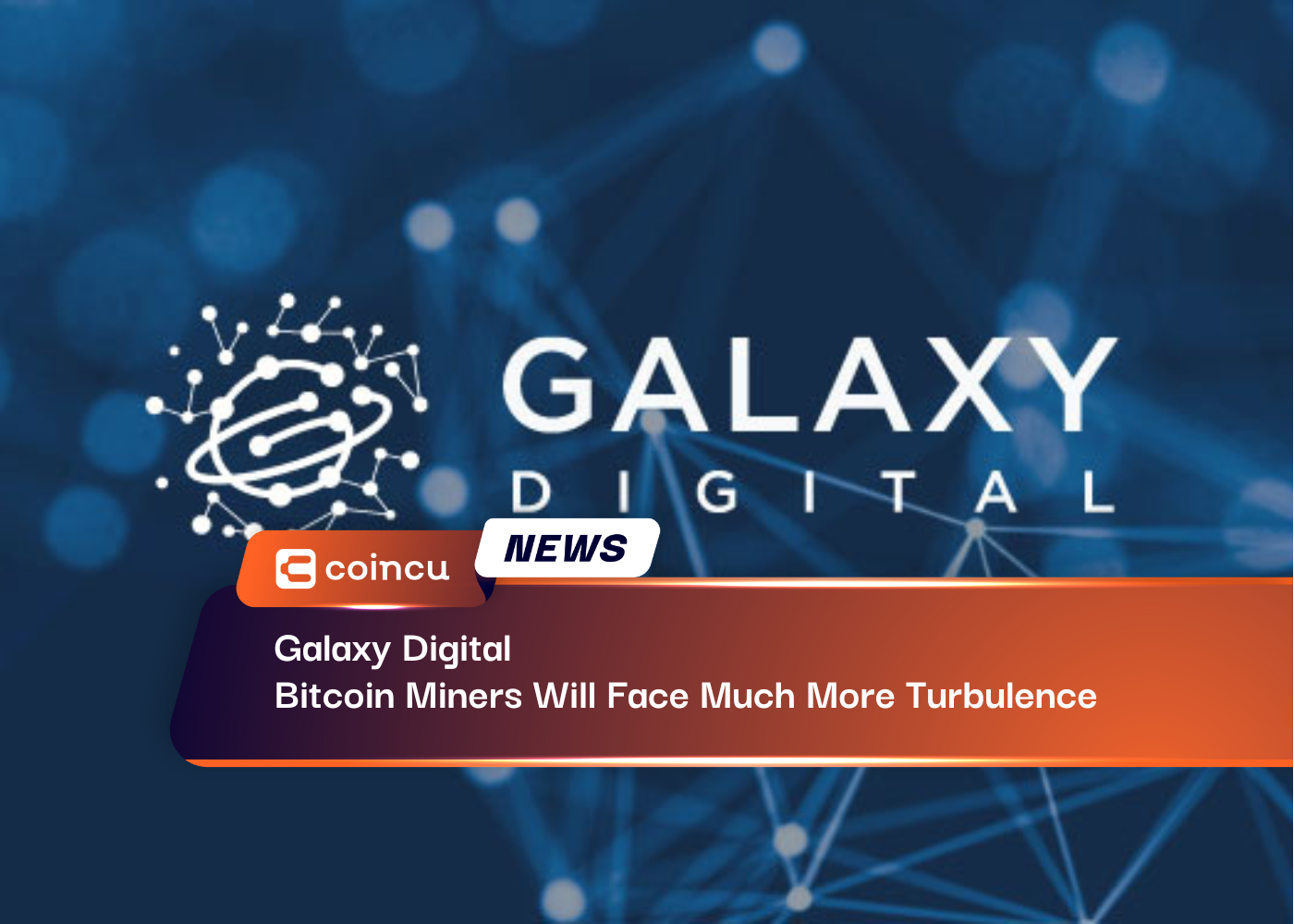 Galaxy Digital: Bitcoin Miners Will Face Much More Turbulence