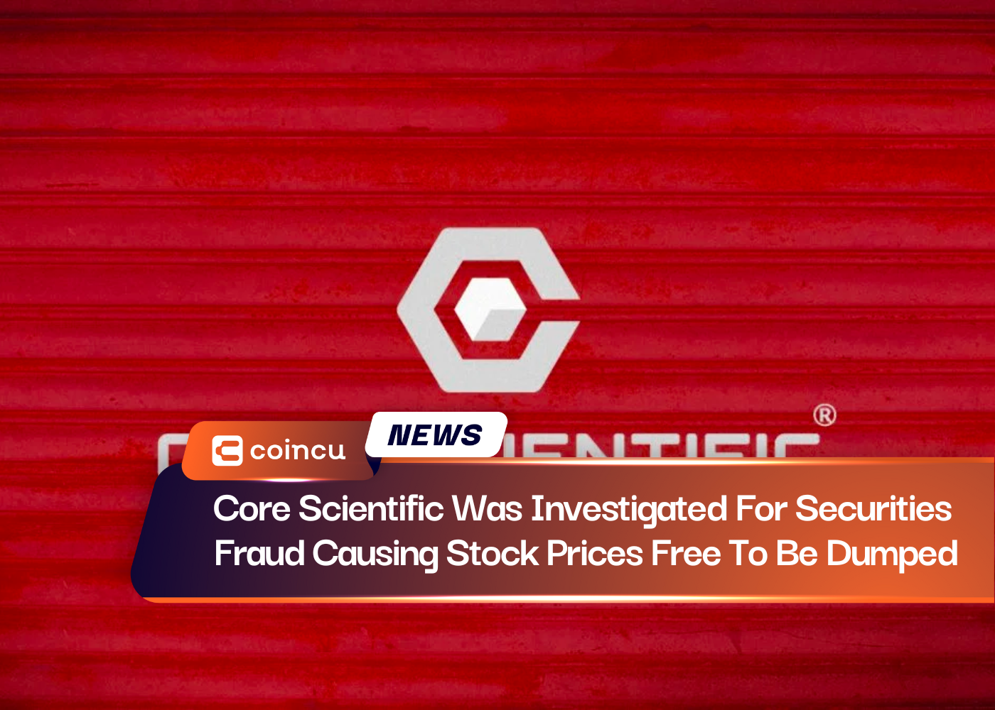 Core Scientific Was Investigated For Securities Fraud Causing Stock Prices Free To Be Dumped
