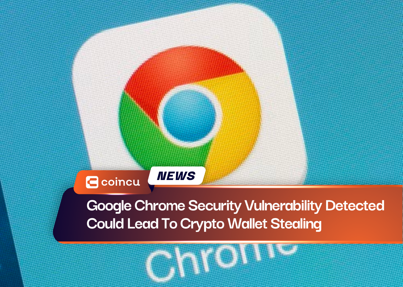 Google Chrome Security Vulnerability Detected Could Lead To Crypto Wallet Stealing