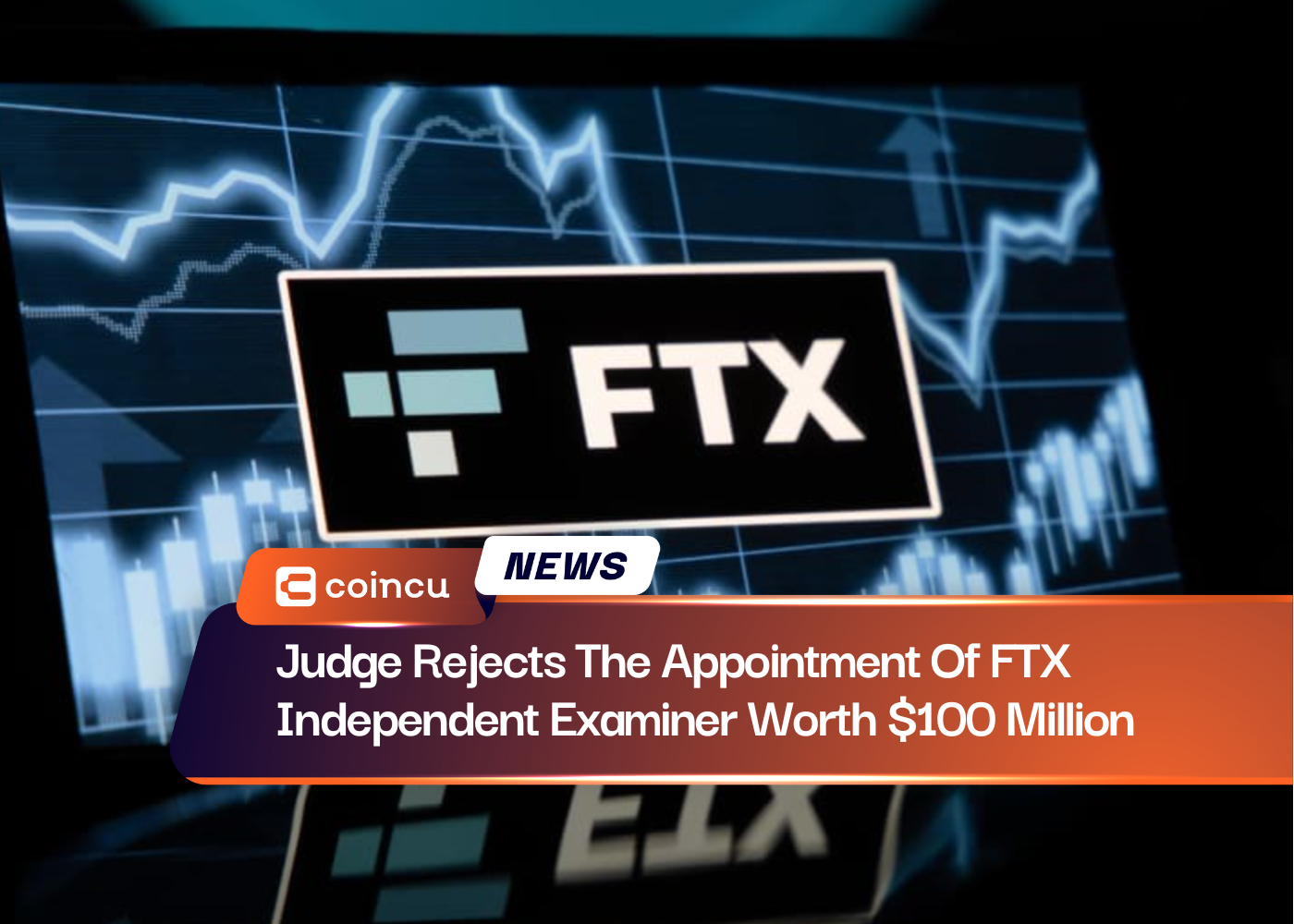 Judge Rejects The Appointment Of FTX Independent Examiner Worth $100 Million 