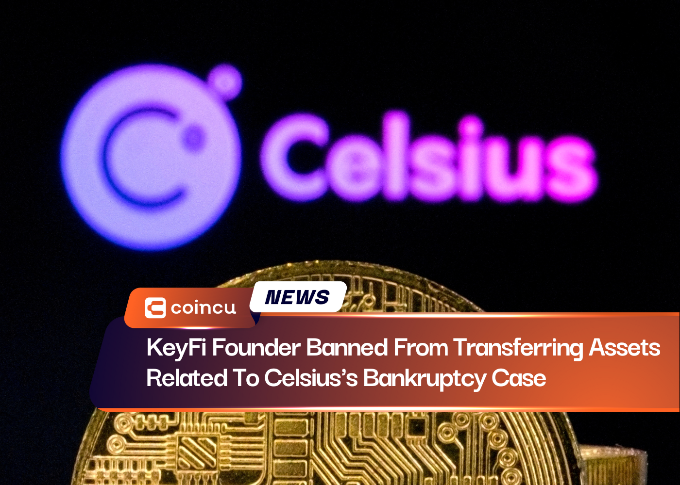 KeyFi Founder Banned From Transferring Assets Related To Celsius's Bankruptcy Case