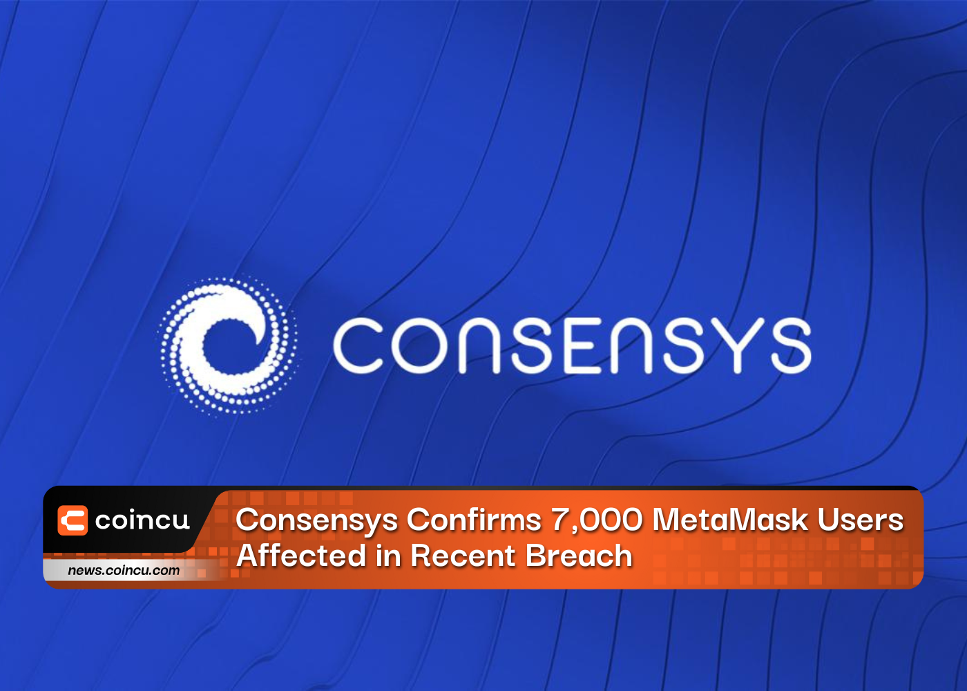 Consensys Confirms 7,000 MetaMask Users Affected in Recent Breach