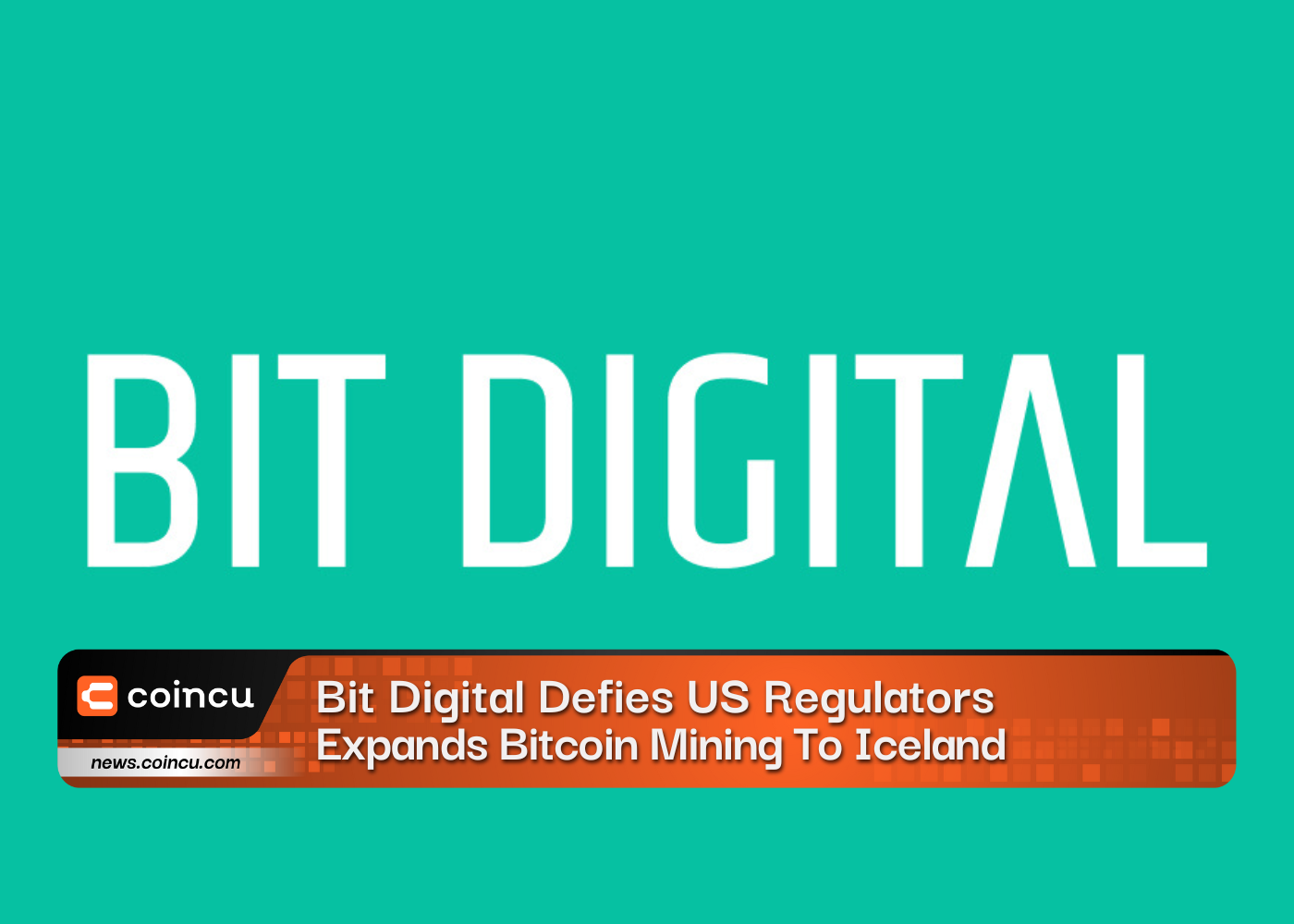 Bit Digital Defies US Regulators, Expands Bitcoin Mining To Iceland