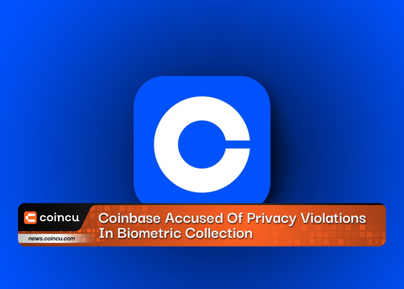 Coinbase Accused Of Privacy Violations In Biometric Collection