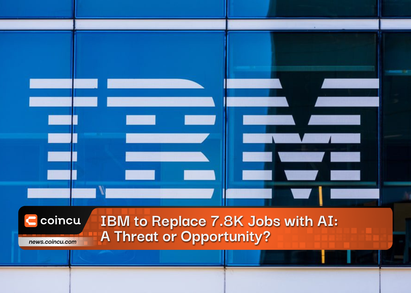 IBM to Replace 7.8K Jobs with AI: A Threat or Opportunity?