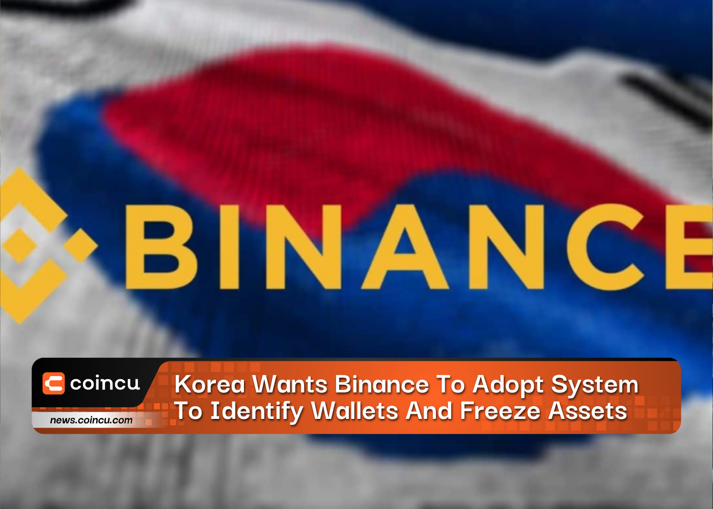 Korea Wants Binance To Adopt New System To Identify Wallets And Freeze Assets