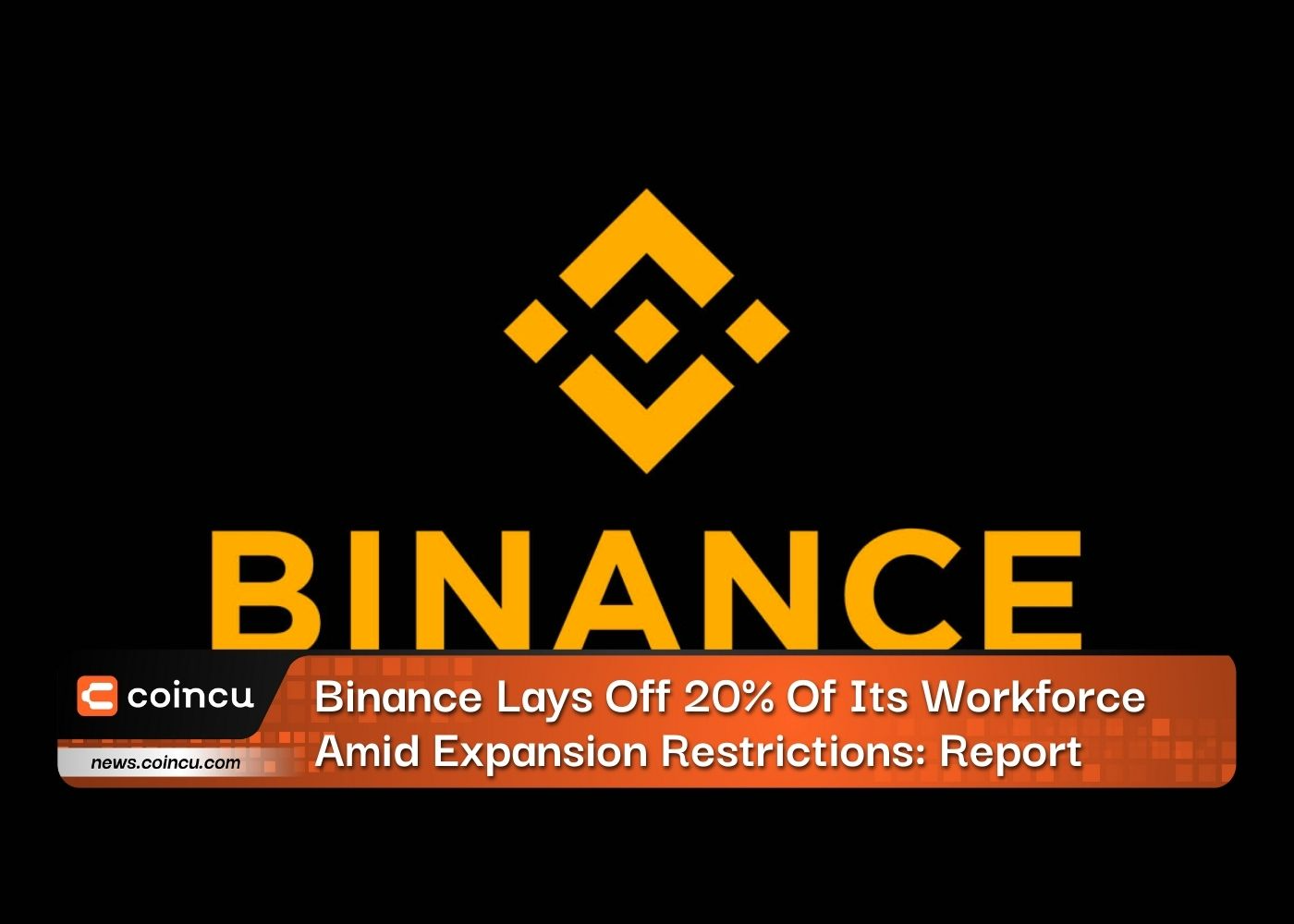 Binance Lays Off 20% Of Its Workforce Amid Expansion Restrictions: Report