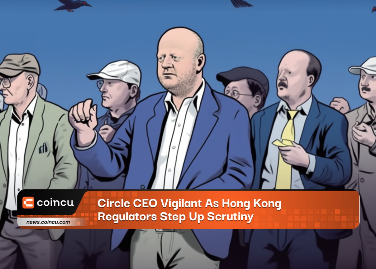 Circle CEO Vigilant As Hong Kong Regulators Step Up Scrutiny