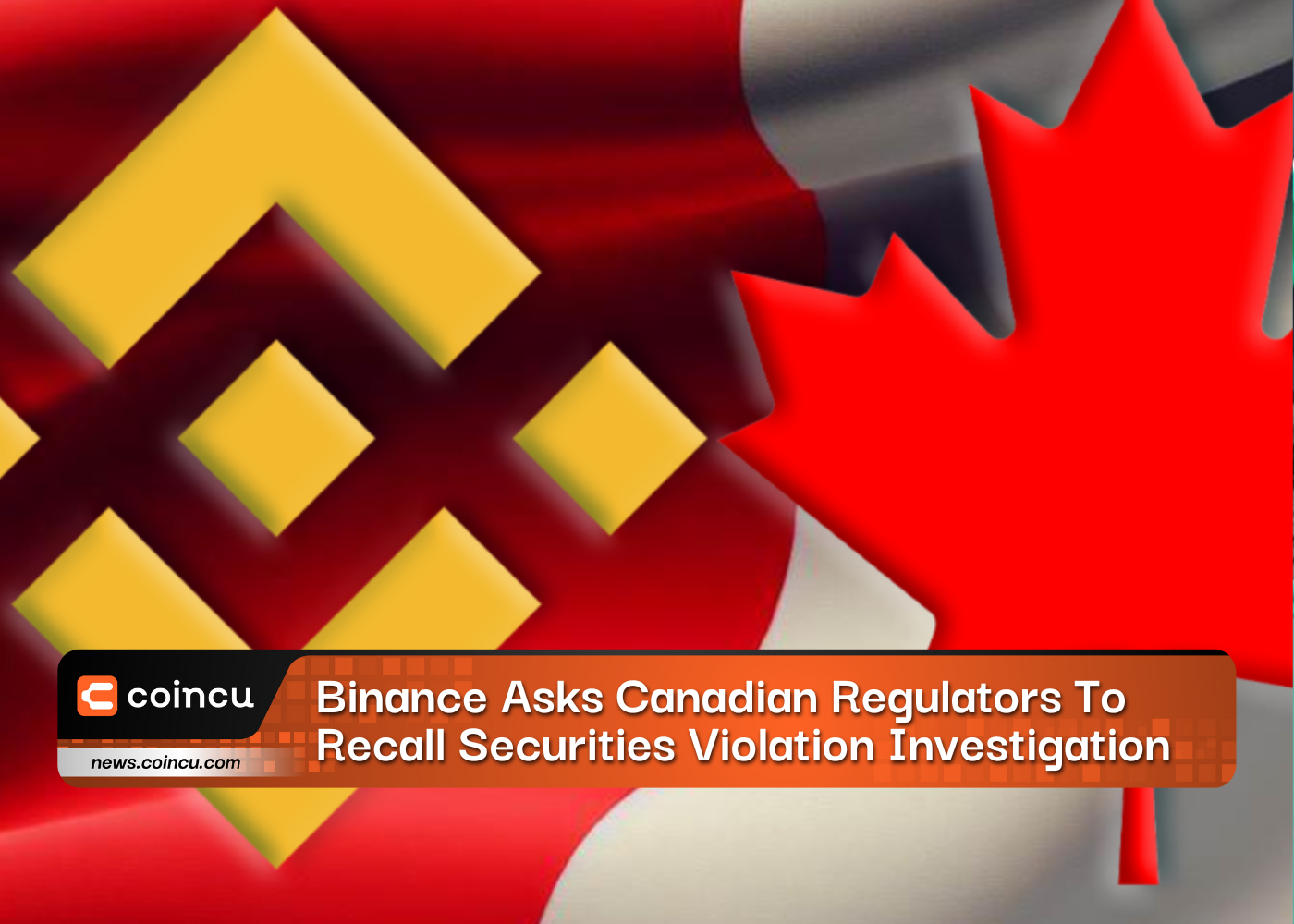Binance Asks Canadian Regulators To Recall Securities Violation Investigation