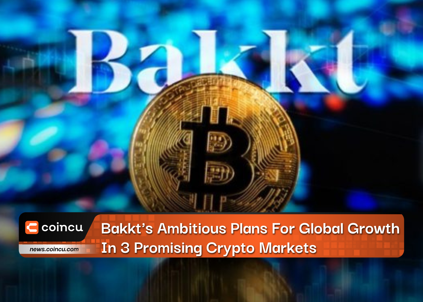 Bakkt's Ambitious Plans For Global Growth In 3 Promising Crypto Markets