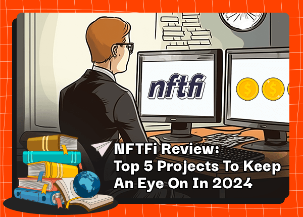 NFTFi Review: Top 5 Projects To Keep An Eye On In 2024
