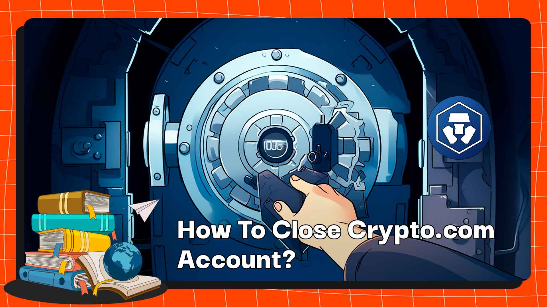 How To Close Crypto.com Account: Detailed Guideline!